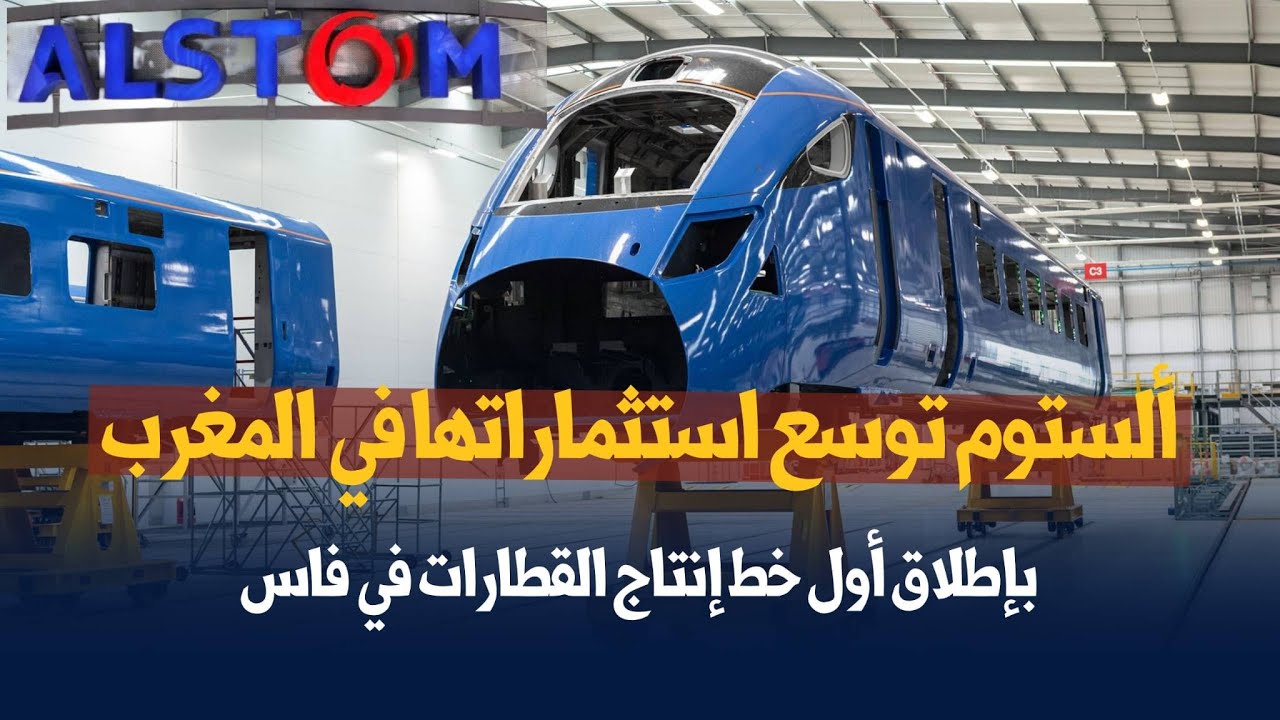 ألستوم توسع استثماراتها في المغرب بإطلاق أول خط إنتاج القطارات في فاس