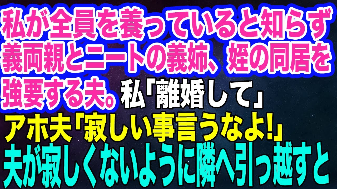 【スカッとする話】私が全員を養っているとは知らずに義両親と同居している家にニートの義姉と姪を住ませる夫。私「離婚して！」夫「嫌だ、寂しい！」→寂しくないように隣へ引っ越すと…ｗ