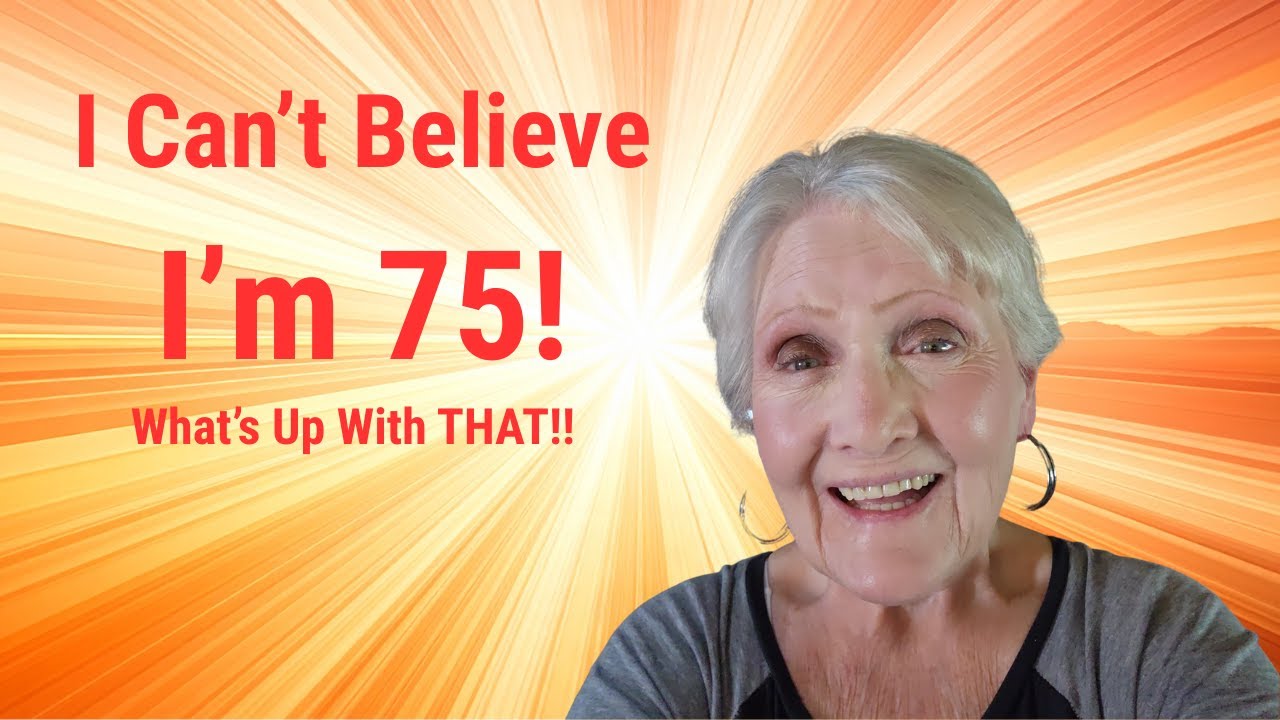 I Can't Believe I'm 75! What's Up with That!