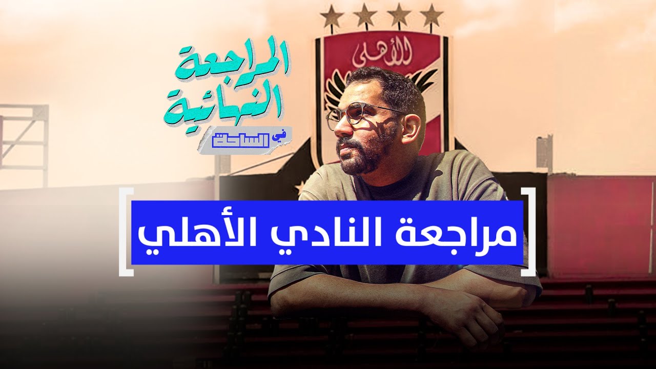 المراجعة النهائية في الساحة | مراجعة النادي الأهلي