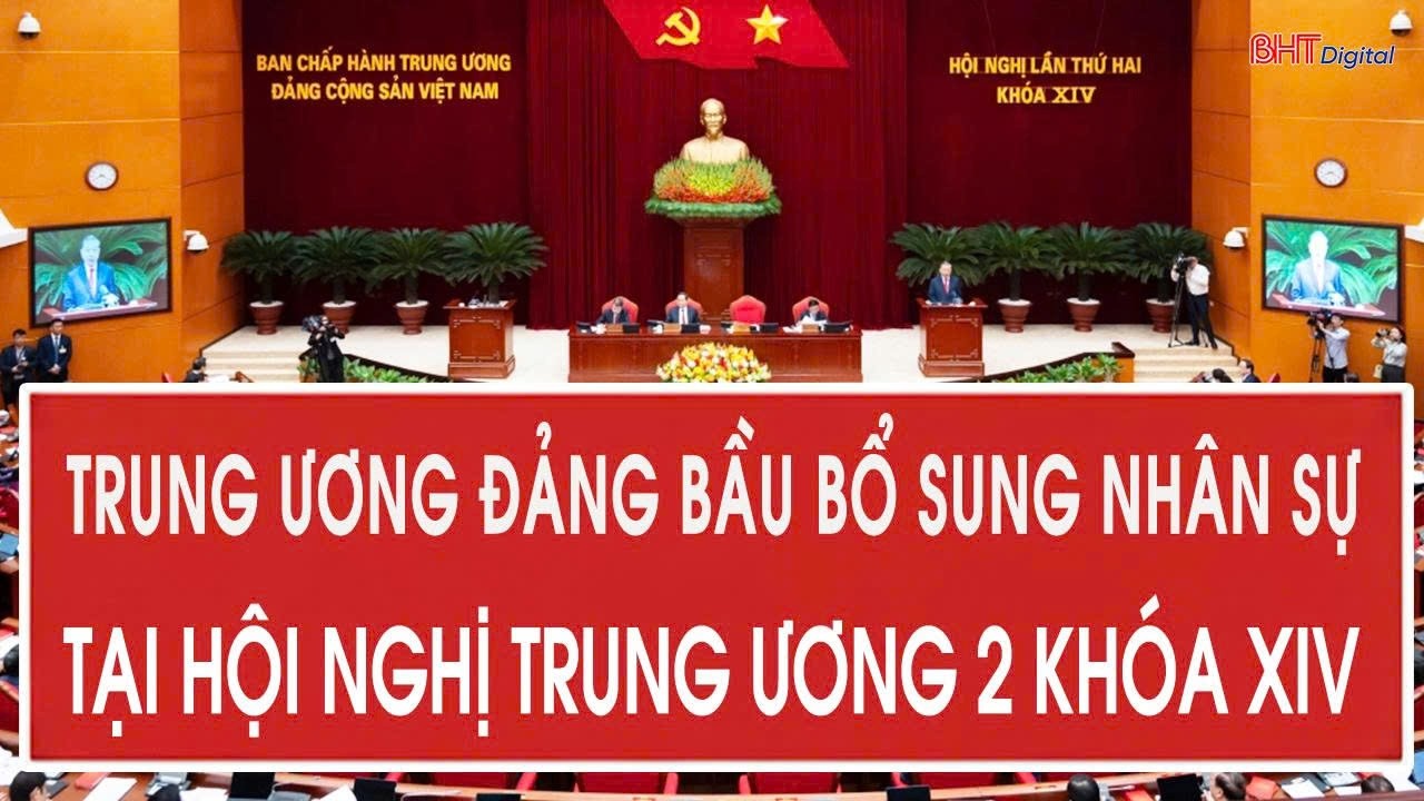 Trung ương Đảng bầu bổ sung nh&acirc;n sự tại Hội nghị Trung ương 2 kh&oacute;a XIV