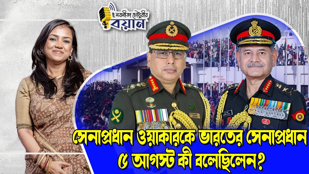 সেনাপ্রধান ওয়াকারকে ভারতের সেনাপ্রধান ৫ আগস্ট কী বলেছিলেন? ।। Nobonita Chowdhury