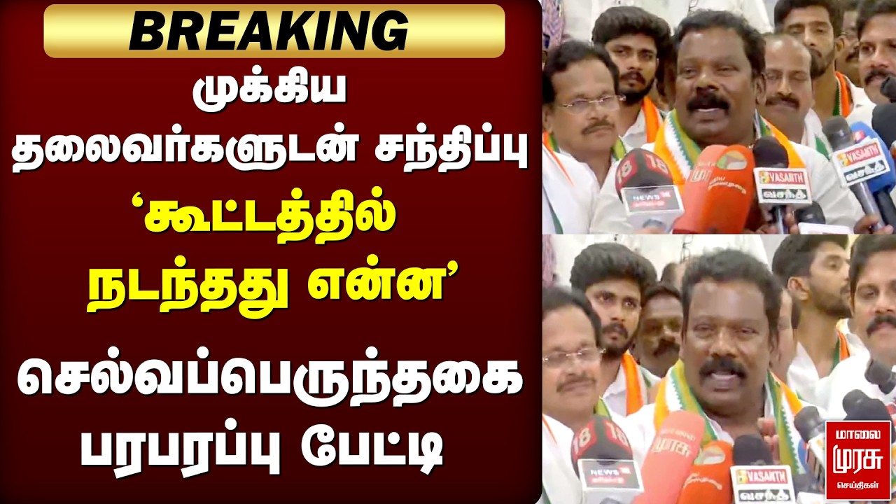 முக்கிய தலைவர்களுடன் சந்திப்பு  'கூட்டத்தில் நடந்தது என்ன' Selvaperunthagai | Congress