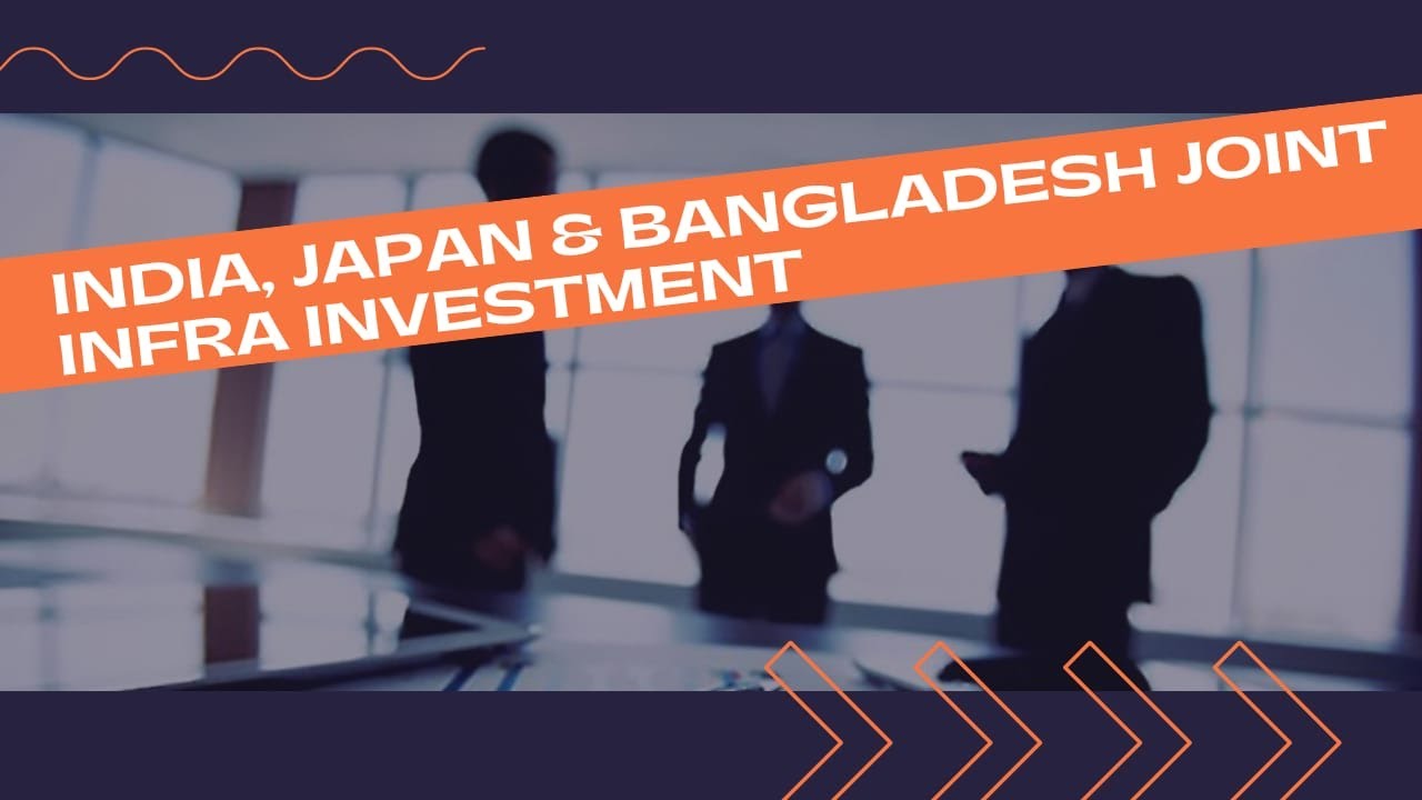 India, Bangladesh & Japan Plan Joint Infrastructure Investment
