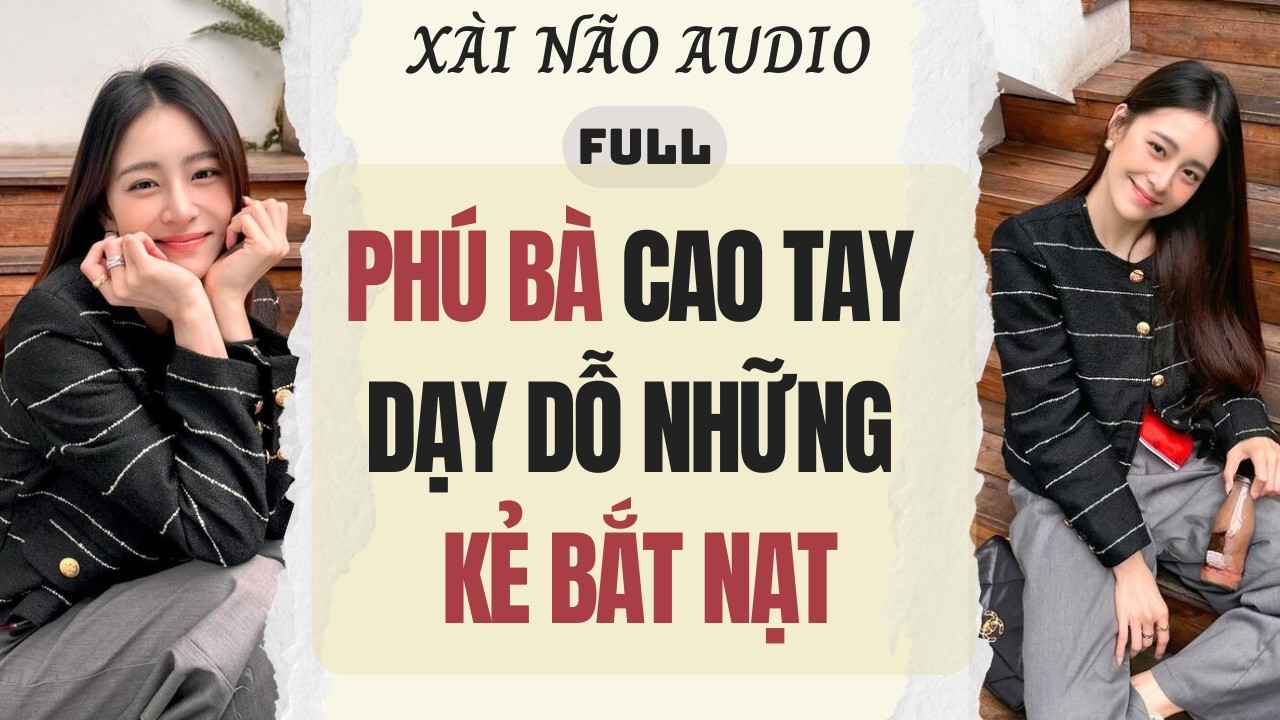 Full audio | PHÚ BÀ CAO TAY DẠY DỖ NHỮNG KẺ BẮT NẠT | Xài Não Audio #truyenaudio #audio