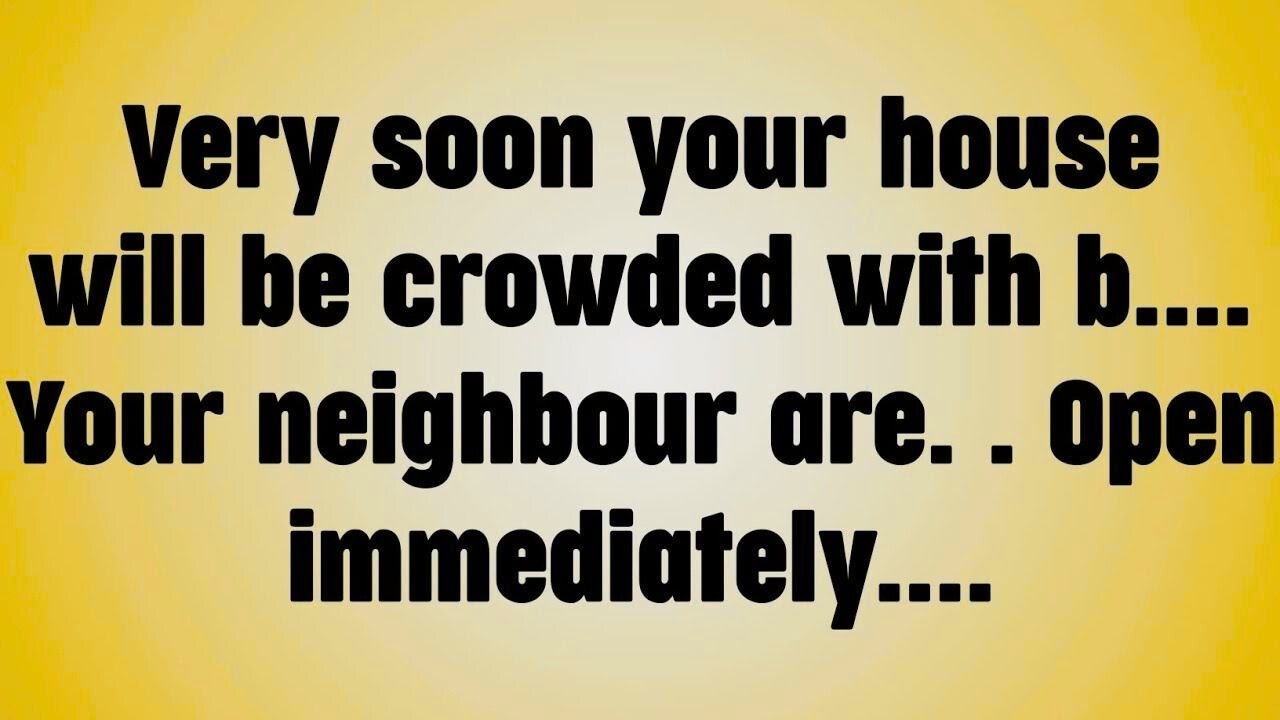 Very soon your house will be crowded with b. . . Your neighbour are. . Open immediately. . . .