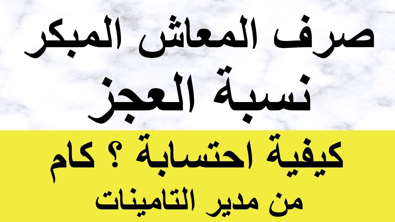 كيفية الخروج على المعاش المبكر ونسبة العجز وحساب المعاش كام