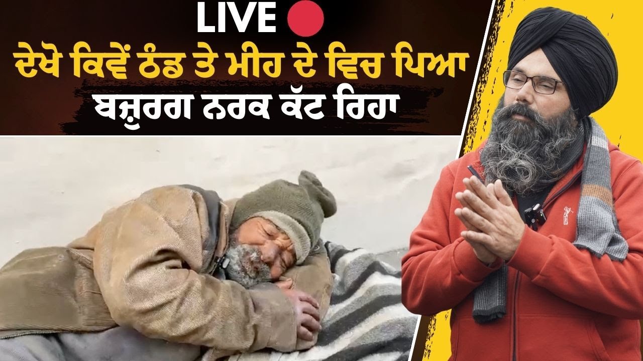 LIVE 🔴ਦੇਖੋ ਕਿਵੇਂ ਠੰਡ ਤੇ ਮੀਹ ਦੇ ਵਿਚ ਪਿਆ ਬਜ਼ੁਰਗ ਨਰਕ ਕੱਟ ਰਿਹਾ