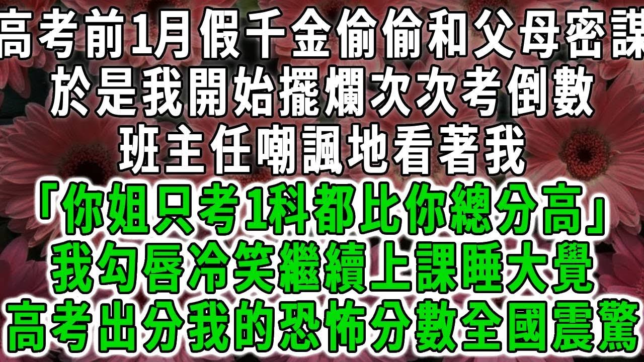 高考前1月假千金偷偷和父母密謀，於是我開始擺爛次次考倒數，班主任嘲諷地看著我「你姐只考1科都比你總分高」我勾唇冷笑繼續上課睡大覺，高考出分我的恐怖分數全國震驚#荷上清風#爽文