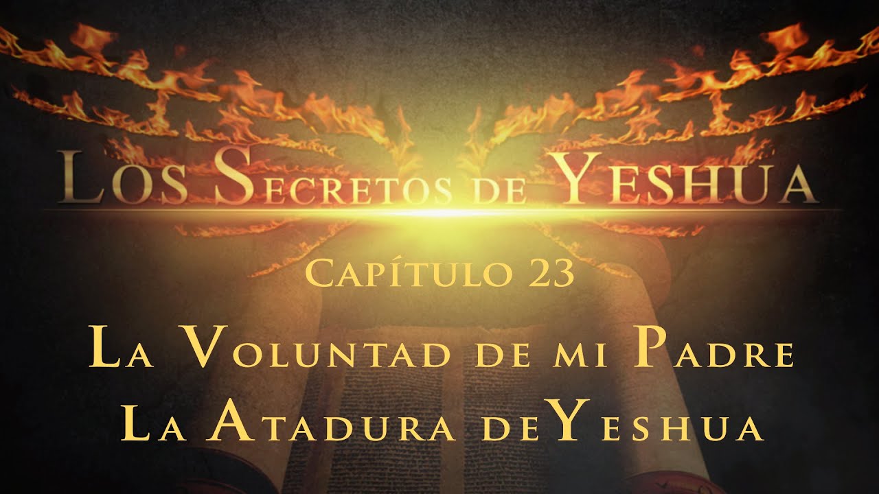 Los secretos de Yeshua CAP.23 La voluntad de mi Padre - La atadura de Yeshua