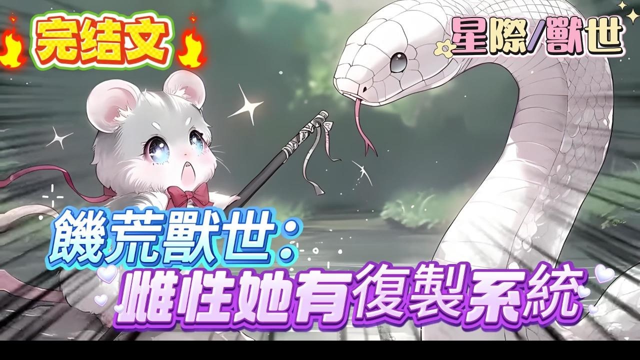 【完结】【饑荒獸世：雌性她有復製系統】一朝穿成鼠族雌性，沒想到家裏的蛇獸竟然是反派boss! 為了活命，小炮灰抱緊反派蛇尾!饑荒獸世，沒肉養獸夫怎麽辦？ 她有復製系統，一個變倆，吃喝不愁#爽文 #小説