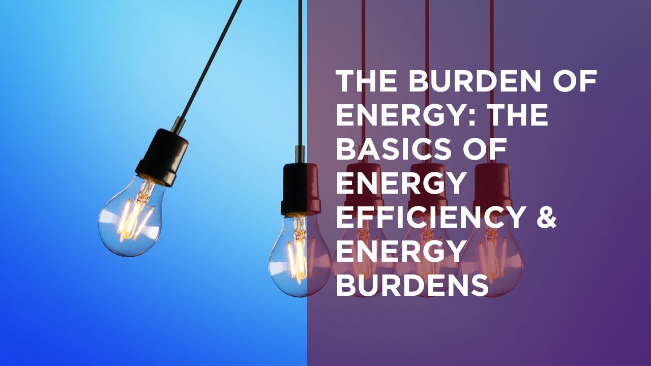 The Burden of Energy: The Basics of Energy Efficiency & Energy Burdens