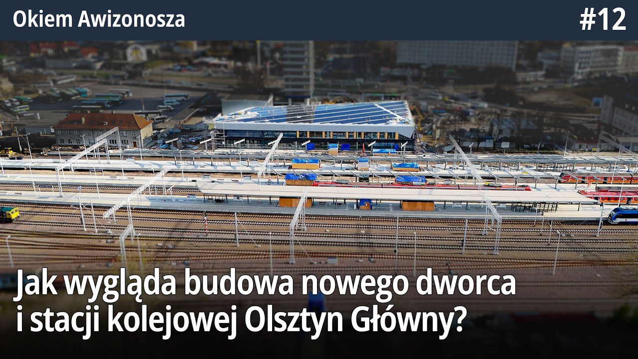 #12 Jak wygląda budowa nowego dworca i stacji kolejowej Olsztyn Główny - Okiem Awizonosza