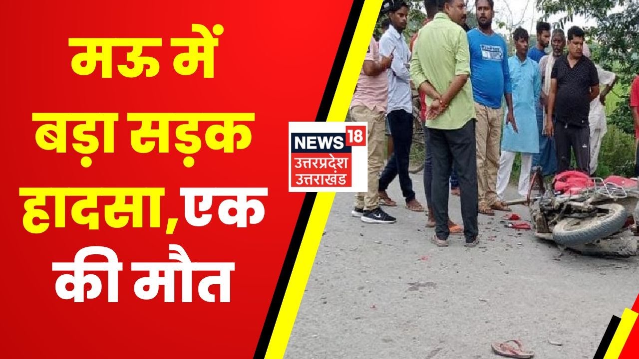 Mau Accident News : मऊ में भीषण सड़क दुर्घटना, सड़क हादसे में एक की मौत। Mau Latest News