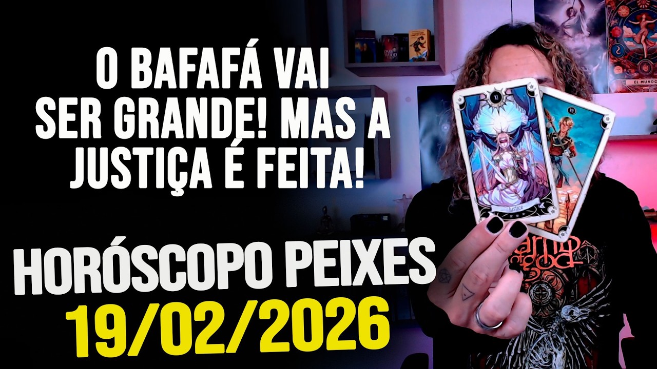 O BAFAFÁ VAI SER GRANDE! MAS A JUSTIÇA É FEITA!!!! HORÓSCOPO PEIXES - QUINTA 19/02/2026