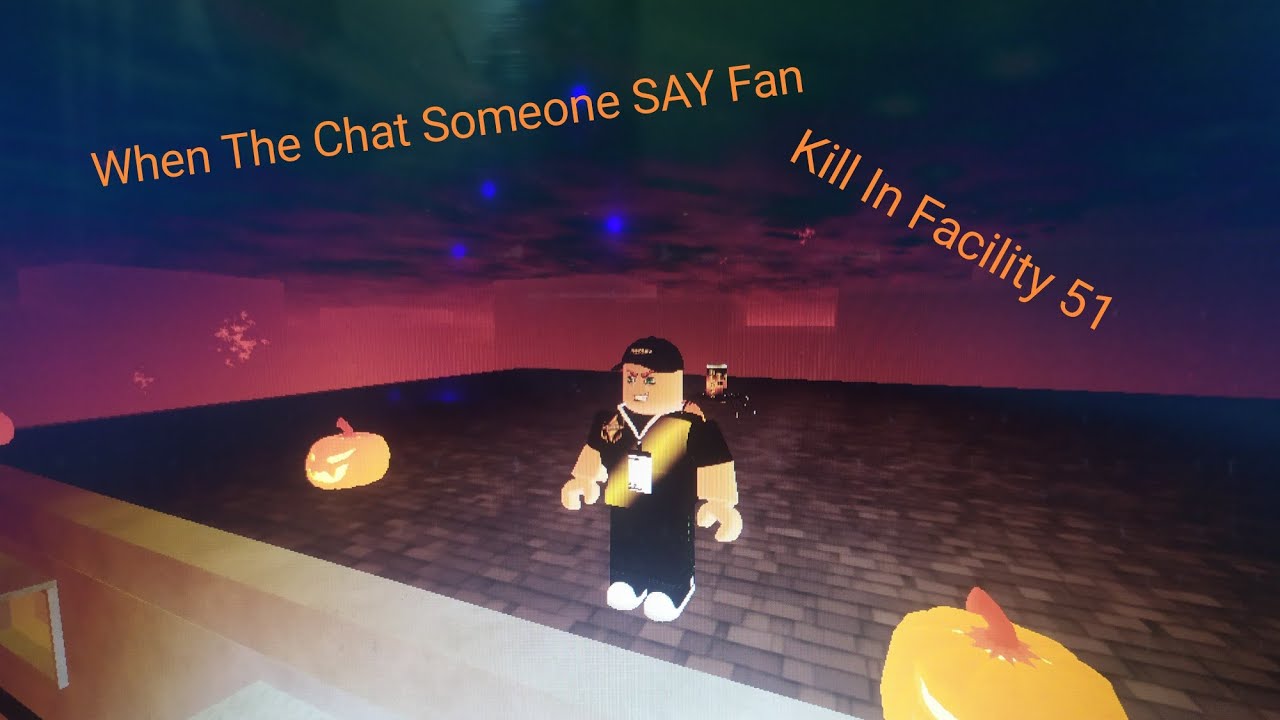 When The Chat Someone SAY Fan (Kill In Facility 51)