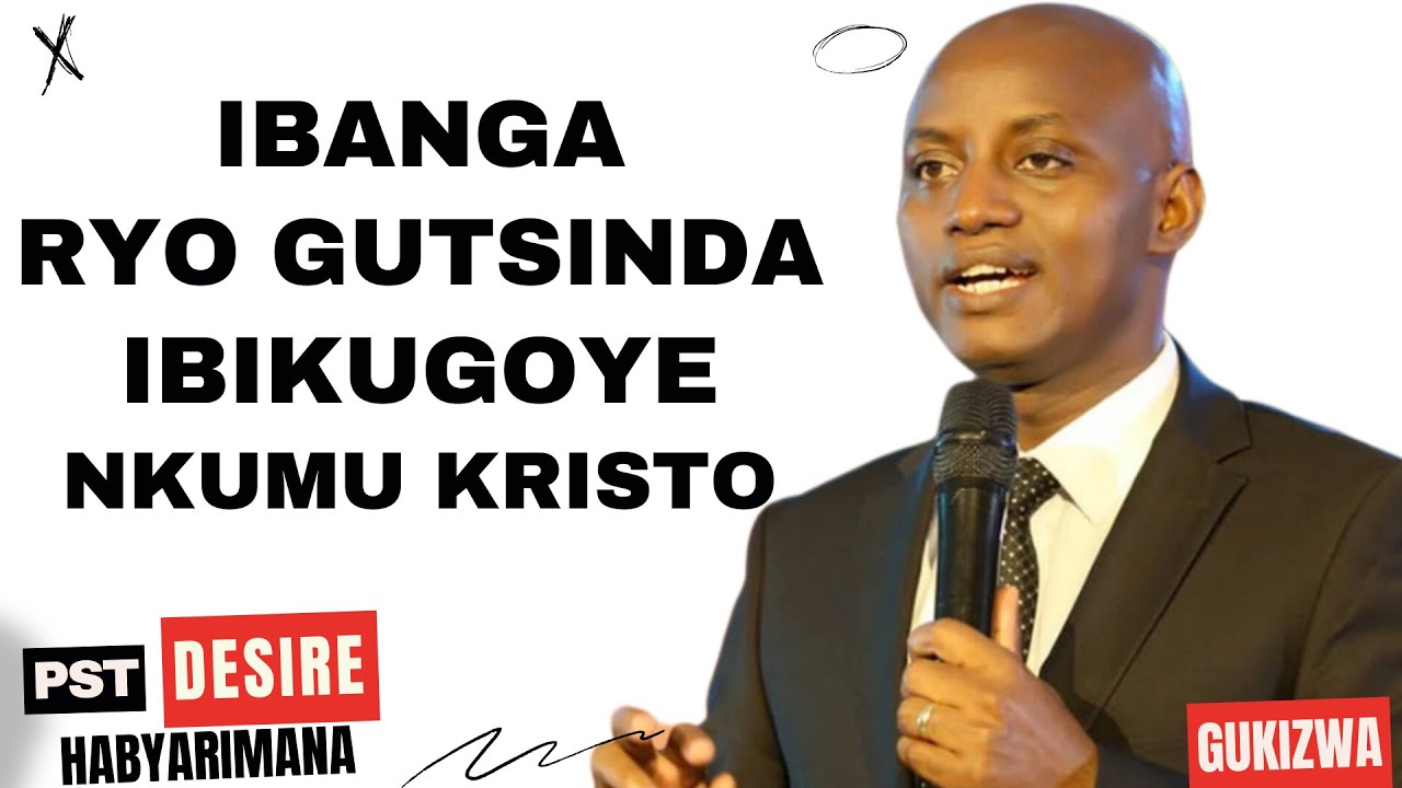 IBANGA RYO GUTSINDA IBIKUGOYE NKUMU KRISTO - Inyigisho NZIZA na Pst Desire Habyarimana
