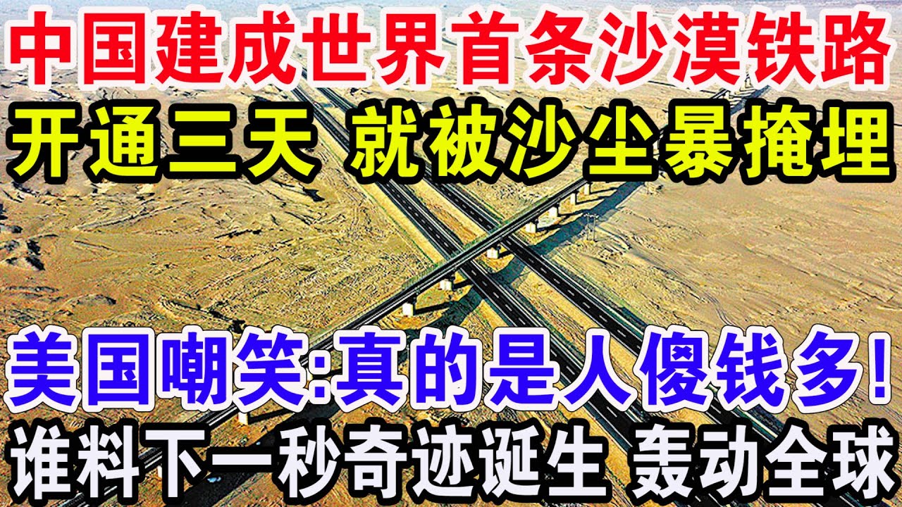 中国建成世界首条沙漠铁路，开通三天 就被沙尘暴掩埋，美国嘲笑:真的是人傻钱多！谁料下一秒奇迹诞生 轰动全球