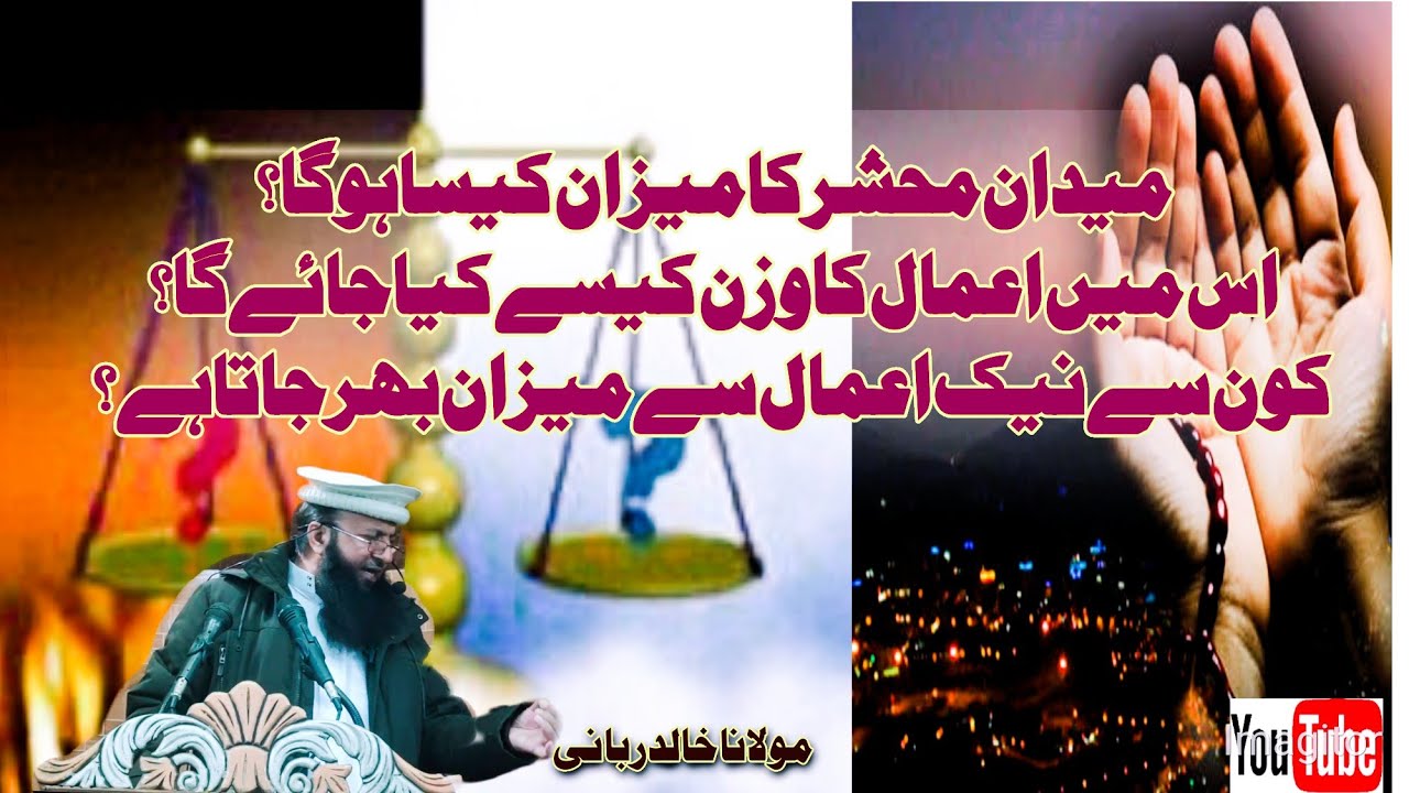میدان محشر کا میزان کیسا ہو گا؟ اس میں اعمال کا وزن کیسے کیا جائے گا؟ /مولانا خالد ربانی