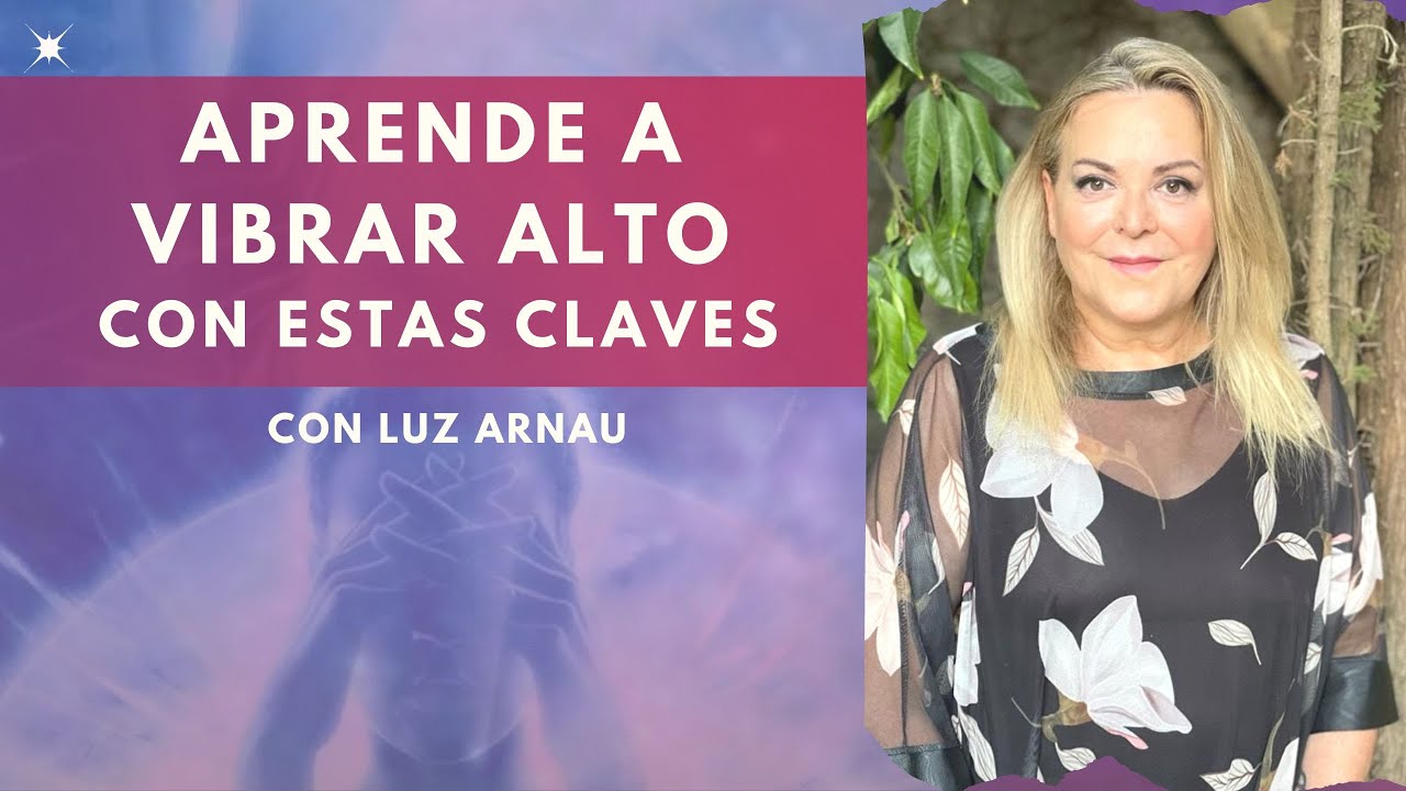 Claves para potenciar tu Vibración al Máximo con Luz Arnau