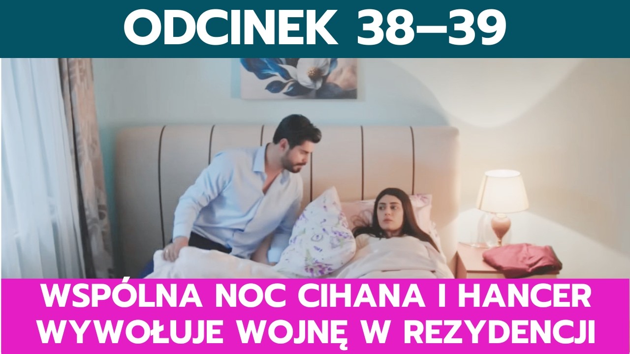 PANNA MŁODA, ODCINEK 38&ndash;39: WSP&Oacute;LNA NOC CIHANA I HANCER WYWOŁUJE WOJNĘ W REZYDENCJI