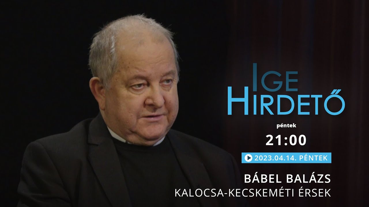 Igehirdető - Bábel Balázs Kalocsa-kecskeméti érsek - 2023.04.14.