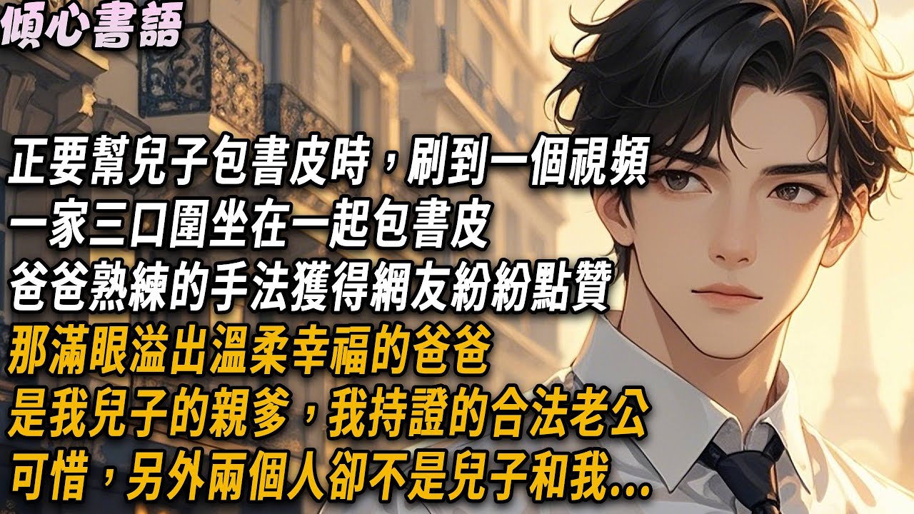 正要幫兒子包書皮時，刷到一個視頻，一家三口圍坐在一起包書皮，爸爸熟練的手法獲得網友紛紛點贊，那滿眼溢出溫柔幸福的爸爸是我兒子的親爹，我持證的合法老公。可惜，另外兩個人，卻不是兒子和我..#小說 #情感