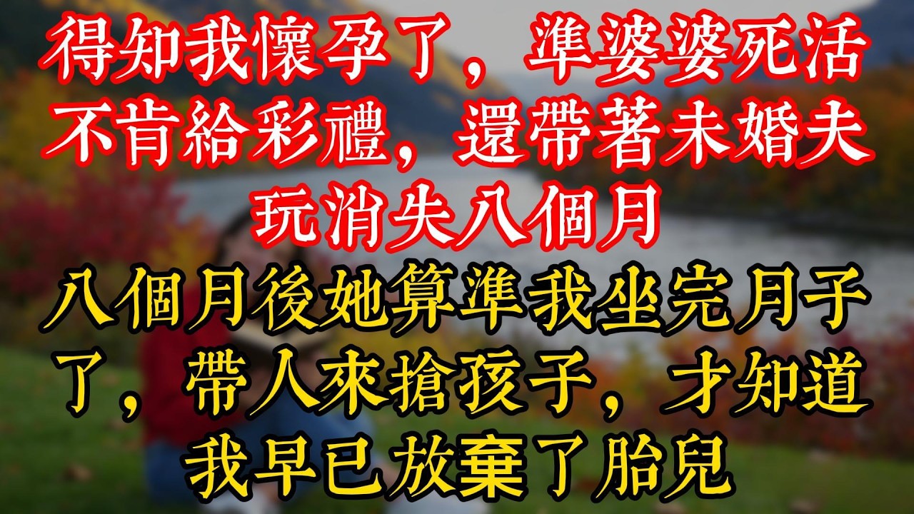 得知我懷孕了，準婆婆死活不肯給彩禮，還帶着未婚夫玩消失八個月，八個月後她算準我坐完月子了，帶人來搶孩子，才知道我早已放棄了胎兒