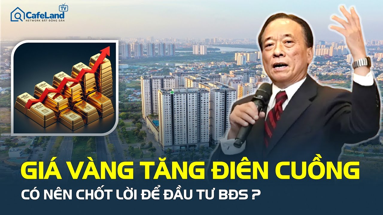 Giá vàng TĂNG ĐIÊN CUỒNG, có nên chốt lời để đầu tư bất động sản, chuyên gia nói gì? | CafeLand