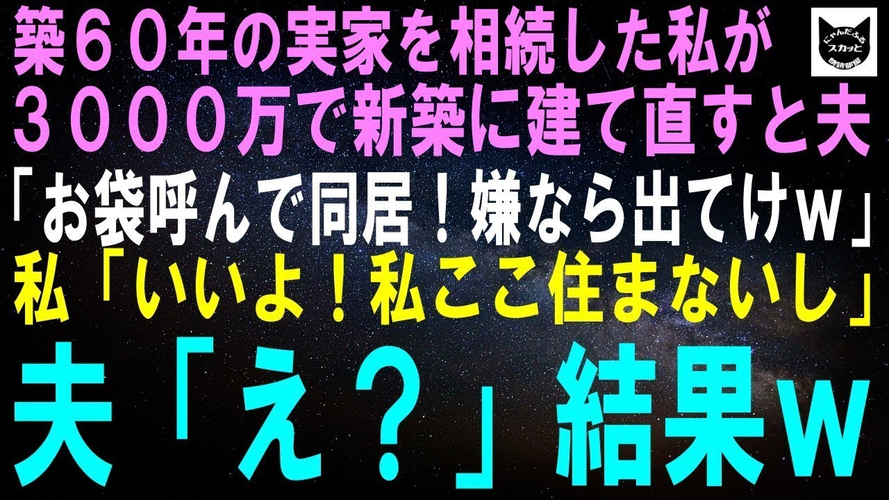 【スカッとする話】築60年の実家を相続した私が3000万で新築に建て直すと夫「この家にお袋呼んで同居する！嫌なら離婚して出てけｗ」私「いいよ！私ここ住まないし」夫「え？」【修羅場】