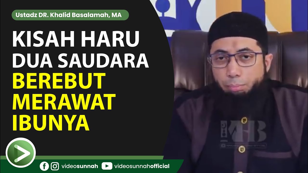 KISAH HARU DUA BERSAUDARA BEREBUT MERAWAT IBUNYA - USTADZ KHALID BASALAMAH