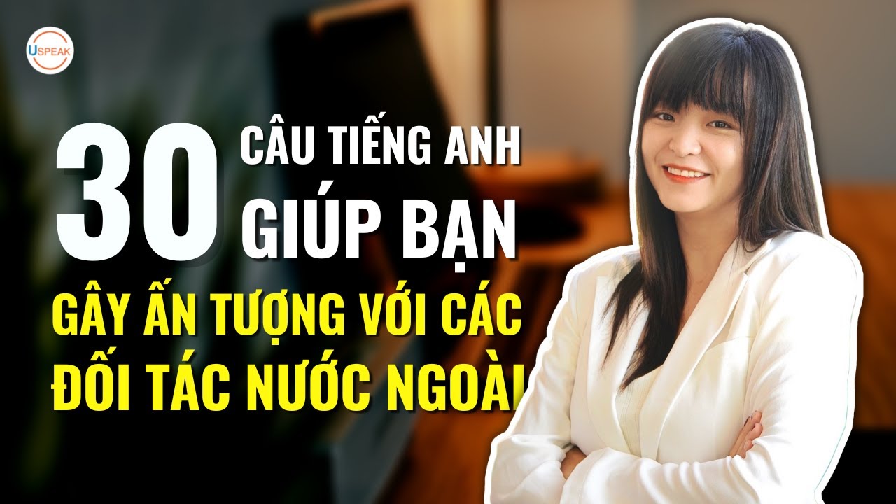 30 CÂU TIẾNG ANH GIÚP BẠN GÂY ẤN TƯỢNG VỚI CÁC ĐỐI TÁC NƯỚC NGOÀI