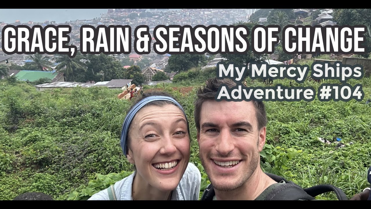 My Mercy Ships Adventure #104 -- Grace, Rain and Seasons of Change