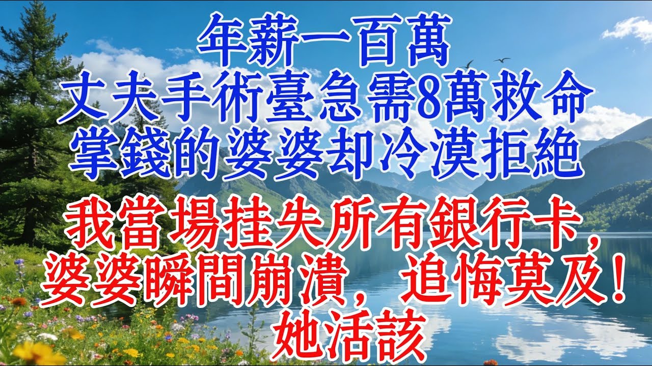 年薪一百萬，丈夫手術檯急需8萬救命，掌錢的婆婆卻冷漠拒絕。我當場掛失所有銀行卡，婆婆瞬間崩潰，追悔莫及！她活該#婆媳 #心靈暖流 #人生感悟