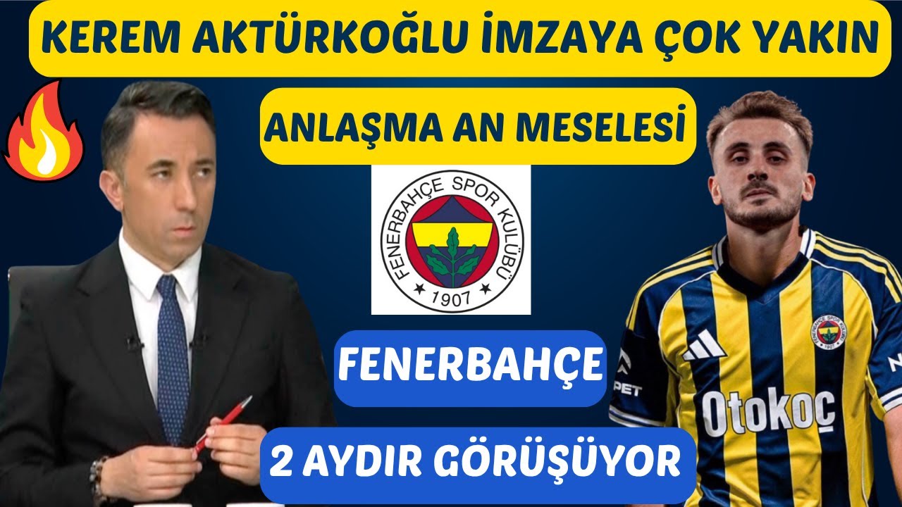 FENERBAHÇE KEREM AKTÜRKOĞLU'NU İKNA ETTİ İMZA AN MESELESİ