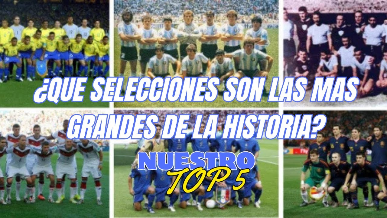 ¿QUE SELECCIONES SON LAS MAS GRANDES DE LA HISTORIA? NUESTRO TOP 5!