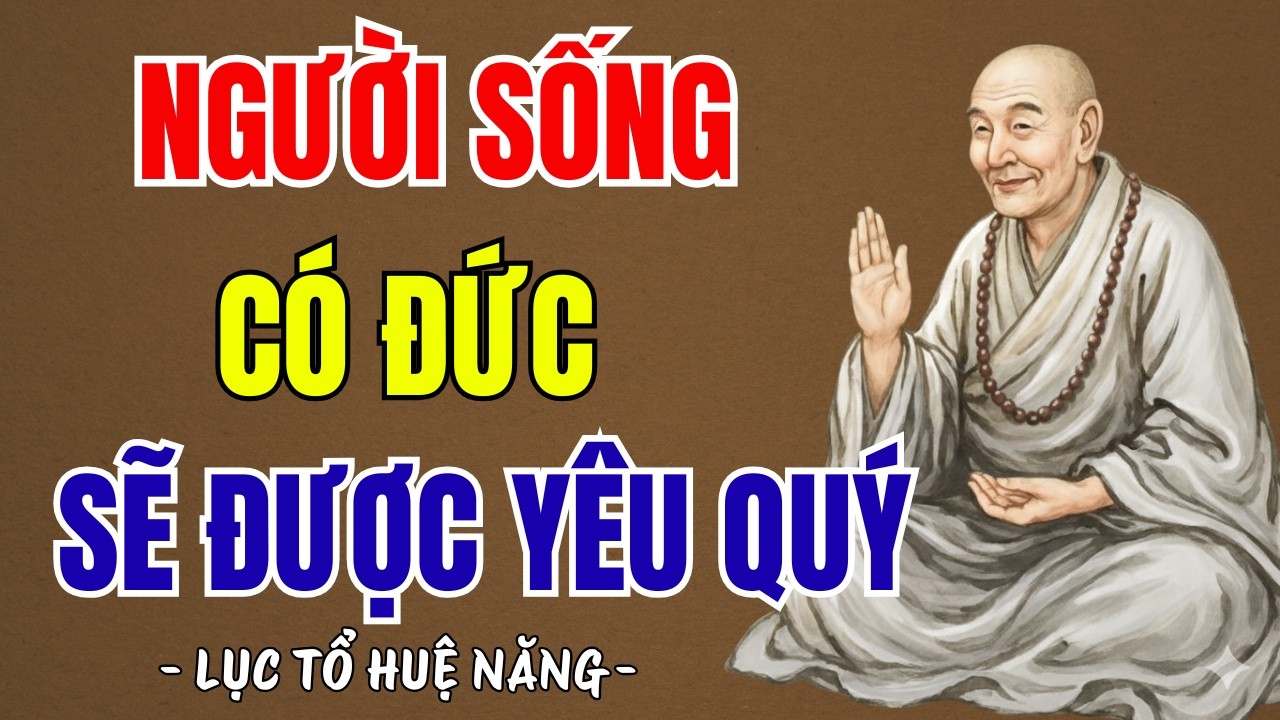 LỤC TỔ HUỆ NĂNG : Người sống có đức sẽ có phước mọi người yêu quý, nghe đi cực thấm