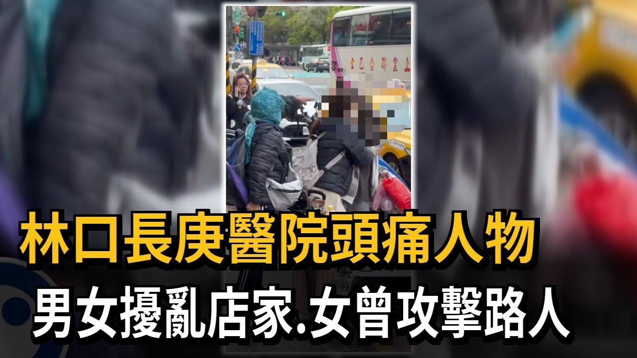林口長庚醫院周邊頭痛人物 男女情侶「擾亂店家、攻擊路人」－民視新聞