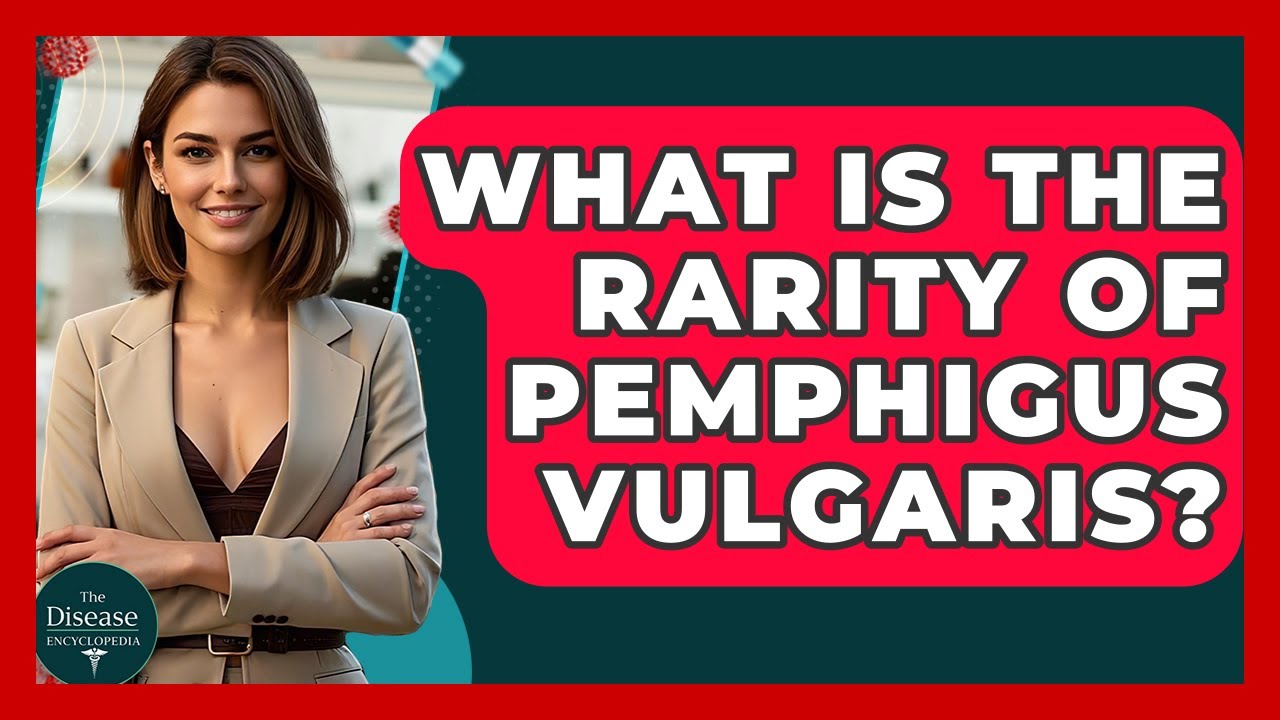 What Is The Rarity Of Pemphigus Vulgaris? - The Disease Encyclopedia
