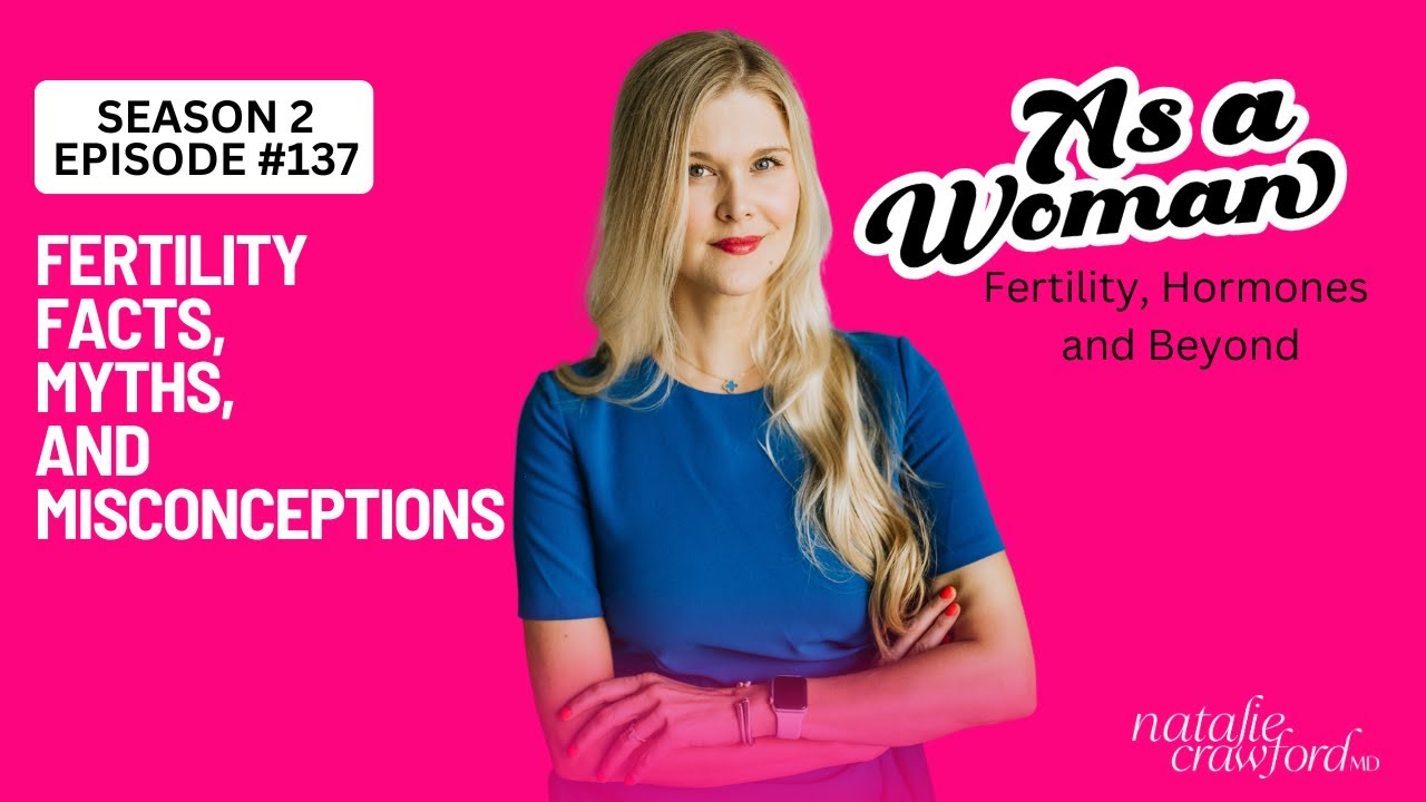 Fertility Facts, Myths, and Misconceptions, As A Woman with Natalie Crawford, MD