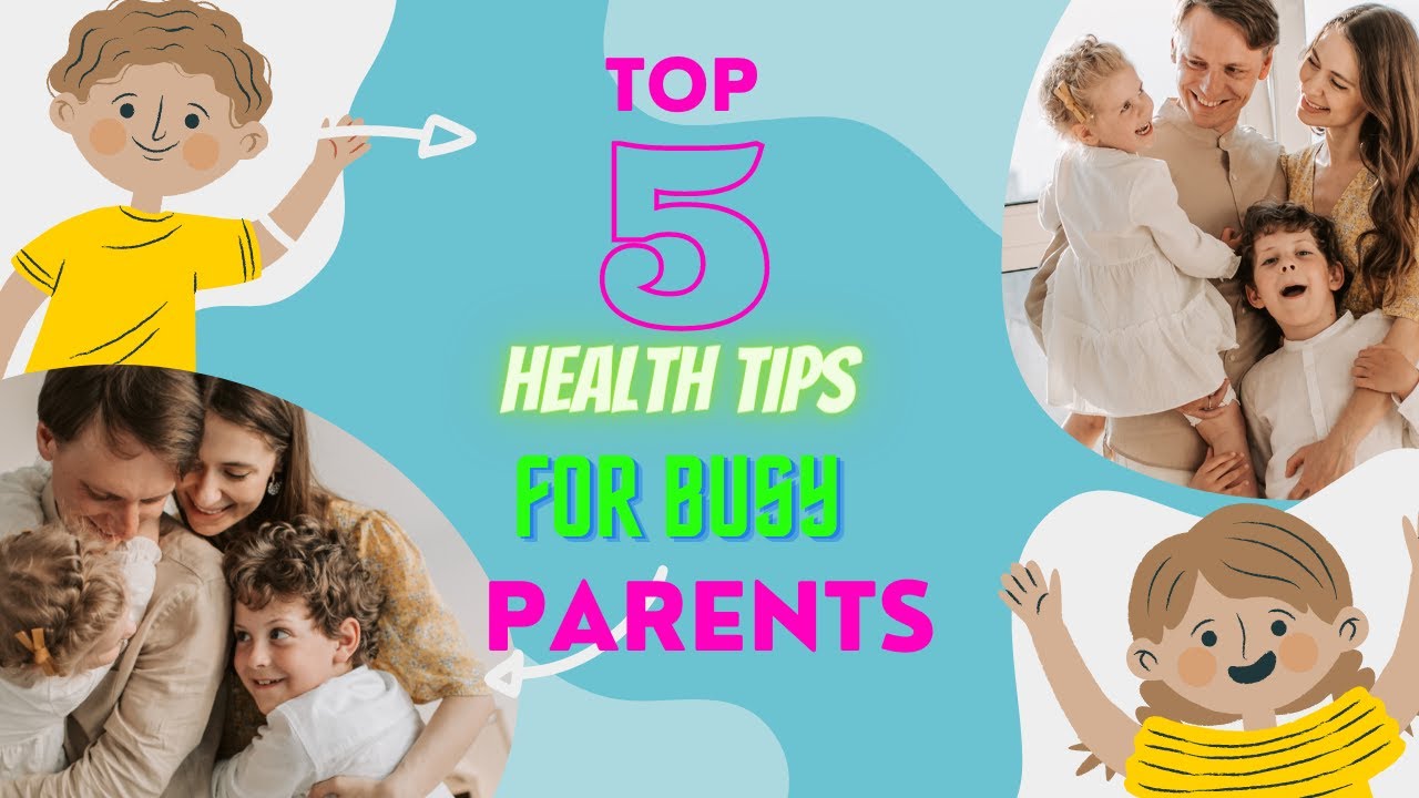 TOP 5 HEALTH TIPS FOR BUSY PARENTS. HEALTH IS WEALTH.