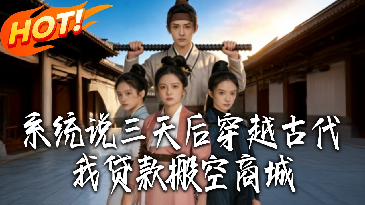 《系統說三天後穿越古代，我貸款搬空商城》第1~68集【高清完结合集】丨#盛世短剧 #短剧 #都市#逆袭 #搞笑 #系统 #修仙 #爱情 #甜宠 #drama #穿越 #重生#短劇