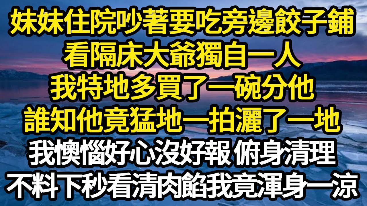 妹妹住院吵著要吃旁邊餃子鋪，看隔床大爺獨自一人，我特地多買了一碗分他，誰知他竟猛地一拍灑了一地，我懊惱好心沒好報 俯身清理 #故事#悬疑#人性#刑事#人生故事#生活哲學#為人哲學