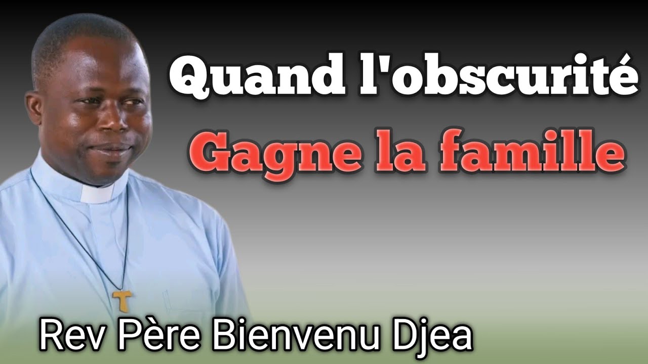 Quand l'obscurité gagne la famille. Rev Père Bienvenu Djea 🔥❤️❤️🔥