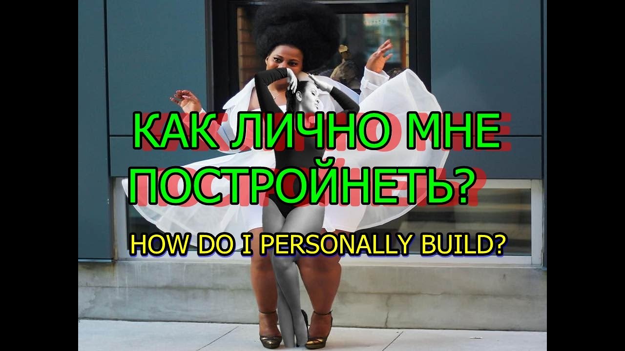 КАК ,ЛИЧНО МНЕ, ПОСТРОЙНЕТЬ?  HOW DO I PERSONALLY BUILD? WIE BAUE ICH PERS&Ouml;NLICH? ЛИШНИЙ ВЕС.