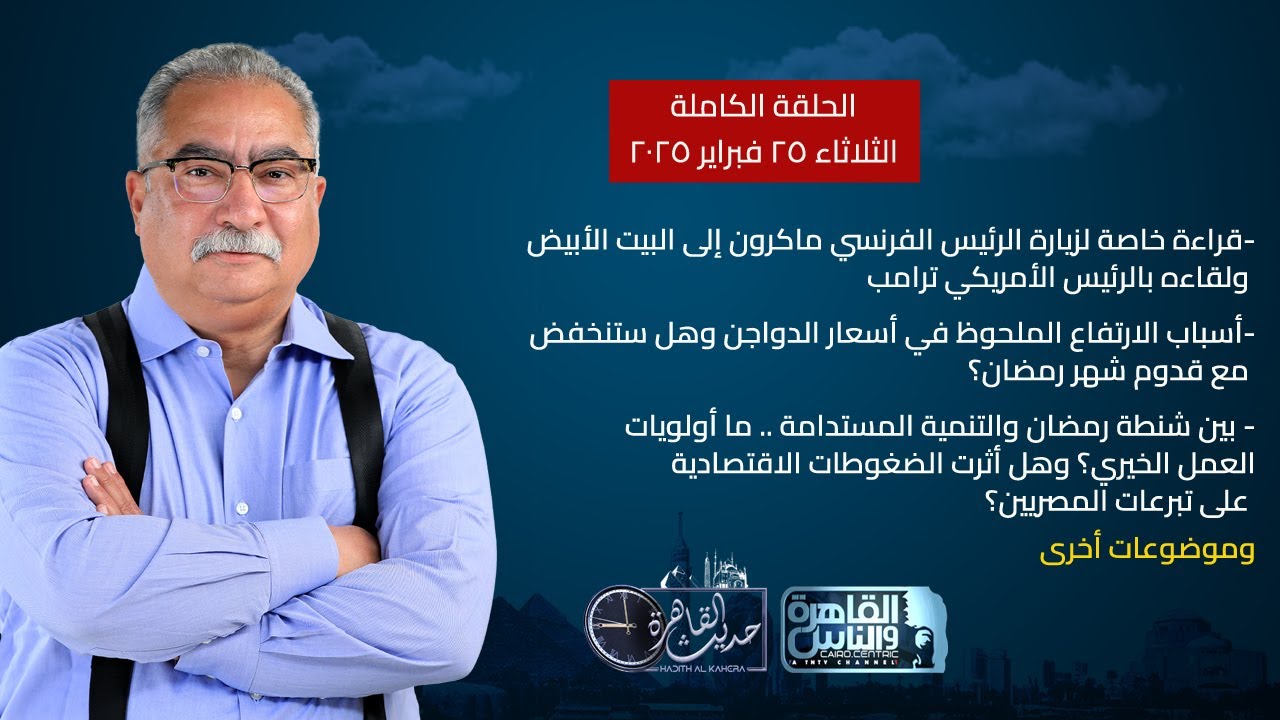 حديث القاهرة| زيارة ماكرون للبيت الأبيض- أسباب ارتفاع أسعار الدواجن- أولوليات العمل الخيري|25 فبراير