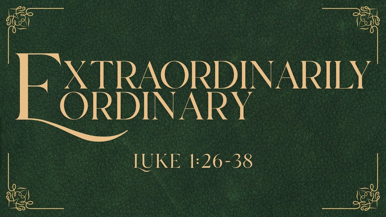 “Extraordinarily Ordinary” - Luke 1:26-38