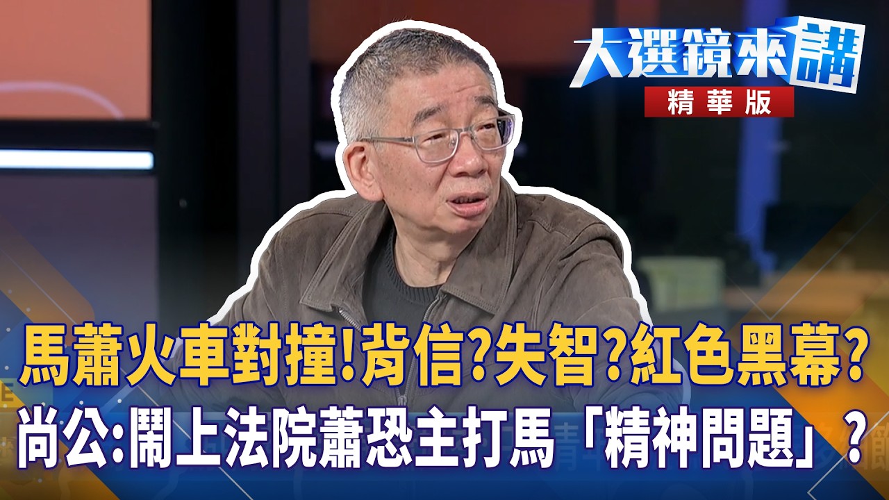 馬蕭火車對撞！背信？失智？紅色黑幕？尚公：鬧上法院蕭恐主打馬「精神問題」?｜大選鏡來講 20260325