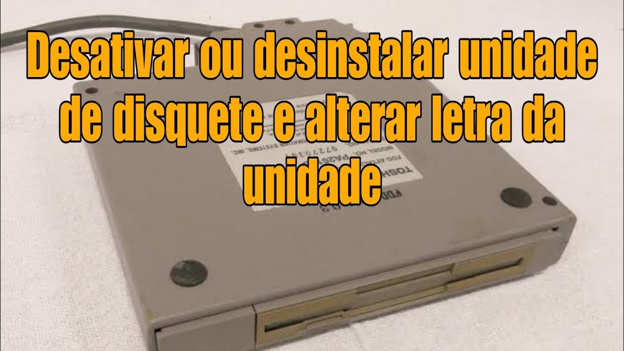 DESATIVAR OU DESINSTALAR UNIDADE DE DISQUETE E ALTERAR LETRA DA UNIDADE