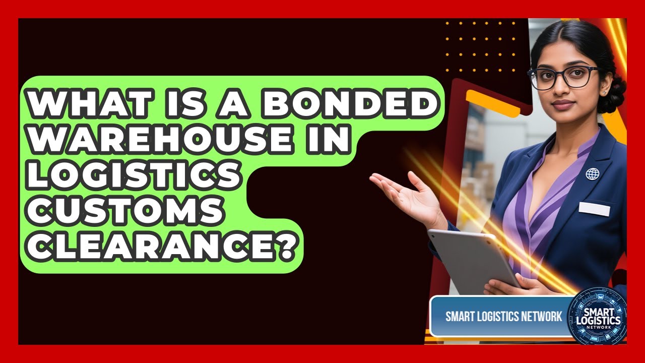 What Is A Bonded Warehouse In Logistics Customs Clearance? - Smart Logistics Network